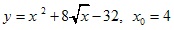 y=x2+8√x-32, x0=4