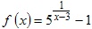задана функция 5^1/(x-3)-1